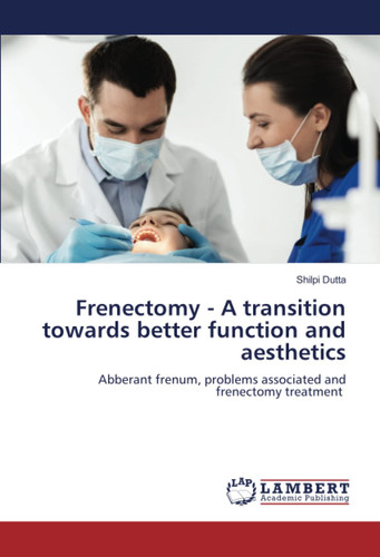 Cover of Frenectomy - A Transition Towards Better Function and Aesthetics: Abberant Frenum, Problems Associated and Frenectomy Treatment