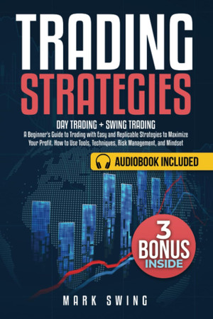 Cover of Trading Strategies: Day Trading + Swing Trading. A Beginner's Guide to Trading With Easy and Replicable Strategies to Maximize Your Profit. How to Use Tools, Techniques, Risk Management, and Mindset