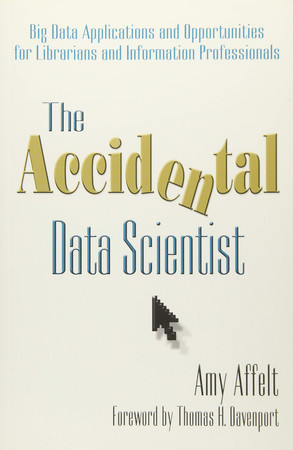 Cover of The Accidental Data Scientist: Big Data Applications and Opportunities for Librarians and Information Professionals