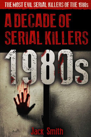 Cover of 1980s - a Decade of Serial Killers The Most Evil Serial Killers of The 1980s