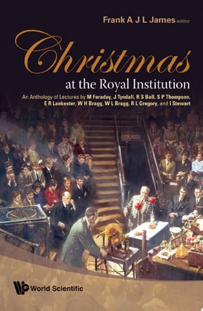 Cover of Christmas at The Royal Institution : An Anthology of Lectures by M. Faraday, J. Tyndall, R. S. Ball, S. P. Thompson, E. R. Lankester, W. H. Bragg, W. L. Bragg, R. L. Gregory, and I. Stewart