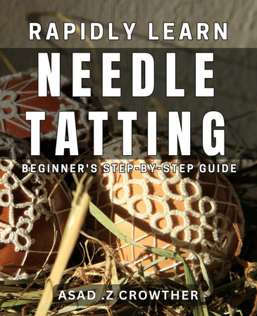 Cover of Rapidly Learn Needle Tatting: Beginner's Step-by-Step Guide: Master the Art of Needle Tatting Quickly: A Comprehensive Beginner's Guide