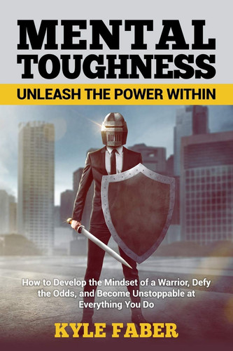 Cover of Mental Toughness - Unleash the Power Within How to Develop the Mindset of a Warrior, Defy the Odds, and Become Unstoppable at Everything You Do