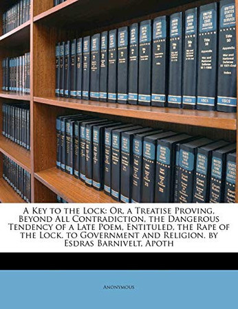 Cover of A Key to the Lock: Or, a Treatise Proving, Beyond All Contradiction, the Dangerous Tendency of a Late Poem, Entituled, the Rape of the Lock. To Government and Religion. By Esdras Barnivelt, Apoth