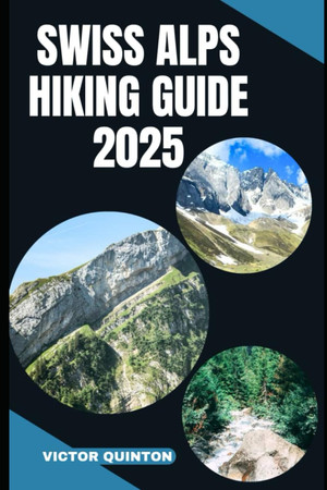 Cover of Swiss Alps Hiking Guide 2025 Explore Above the Clouds: Unveiling the Swiss Alps' Most Breathtaking Trails in 2025