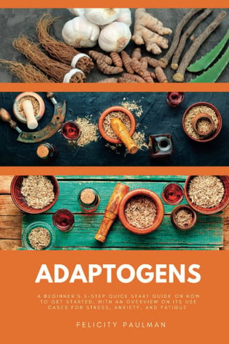 Cover of Adaptogens: A Beginner's 5-Step Quick Start Guide on How to Get Started, With an Overview on Its Use Cases for Stress, Anxiety, and Fatigue