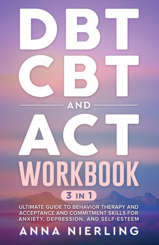 Cover of DBT, CBT, and ACT Workbook: 3 Books In 1: Ultimate Guide to Behavior Therapy and Acceptance And Commitment Skills for Anxiety, Depression, and ... Psychology Books For Mental Health)