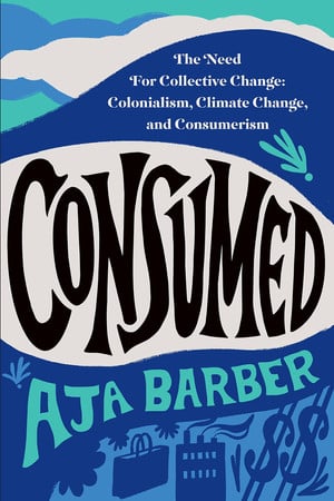 Cover of Consumed: The Need for Collective Change : Colonialism, Climate Change, and Consumerism