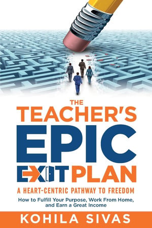 Cover of The Teacher's Epic Exit Plan How to Fulfill Your Purpose, Work From Home, and Earn a Great Income -- A Heart-Centric Pathway to Freedom