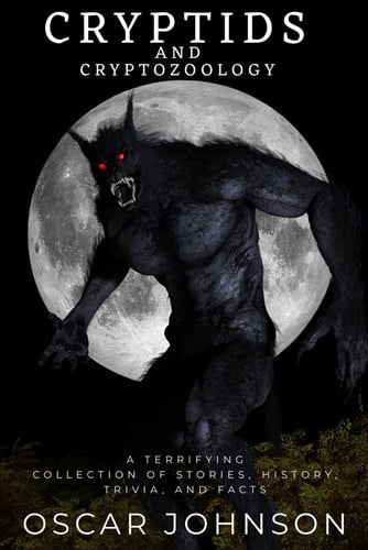 Cover of Cryptids and Cryptozoology: Spine-Chilling Encounters With Bigfoot, the Yeti, the Loch Ness Monster and Other Legendary Beasts. A Terrifying Collection of Stories, History, Trivia, and Facts