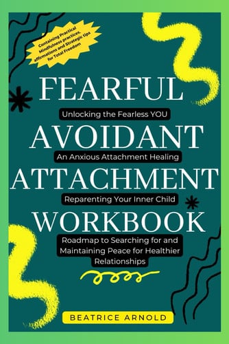 Cover of Fearful Avoidant Attachment Workbook: Unlocking the Fearless YOU, An Anxious Attachment Healing, Reparenting Your Inner Child, Roadmap to Searching for and Maintaining Peace for Healthier Relationship