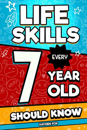 Cover of Life Skills Every 7 Year Old Should Know: An Essential Book For Young Boys and Girls To Unlock Their Secret Superpowers and Be Successful, Healthy, and Happy
