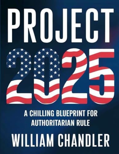 Cover of Project 2025 A Chilling Blueprint for Authoritarian Rule : Unmasking the Conservative Plan to Reshape America and Empowering Citizens to Safeguard Their Freedoms