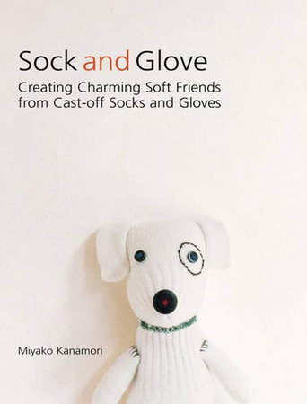 Cover of Sock & Glove: Creating Charming Soft Friends From Cast-off Socks and Gloves