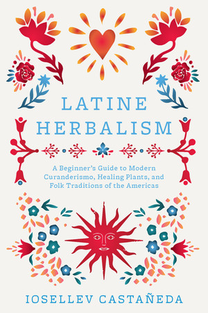 Cover of Latine Herbalism: A Beginner's Guide to Modern Curanderismo, Healing Plants, and Folk Traditions of the Americas