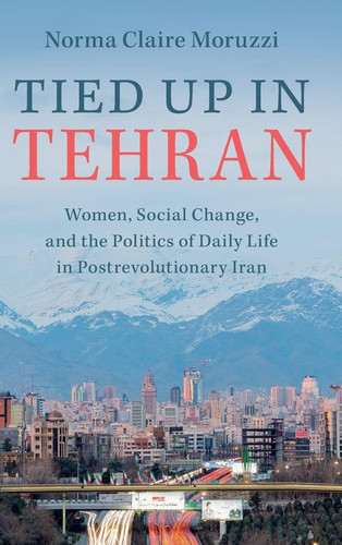Cover of Tied Up in Tehran: Women, Social Change and the Politics of Daily Life in Post-revolutionary Iran