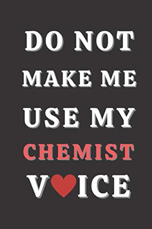 Cover of Do Not Make Me Use My Chemist Voice: Gifts for Chemist. Chemist Notebook,chemist Funny Gifts