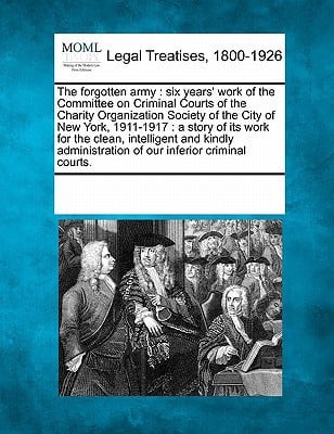 Cover of The Forgotten Army: Six Years' Work of the Committee on Criminal Courts of the Charity Organization Society of the City of New York, 1911-1917 : A ... Of Our Inferior Criminal Courts.