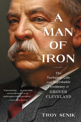 Cover of A Man of Iron: The Turbulent Life and Improbable Presidency of Grover Cleveland
