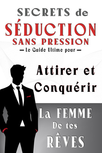 Cover of Secrets De Séduction Sans Pression: Le Guide Ultime Pour Attirer Et Conquérir La Femme De Tes Rêves