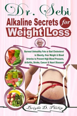 Cover of Dr. Sebi Alkaline Secrets for Weight Loss: Burnout Unhealthy Fats or Bad Cholesterol in Obesity, Over Weight & Blood Arteries to Prevent High Blood Pressure, Arthritis, Stroke, Cancer & Heart Diseases