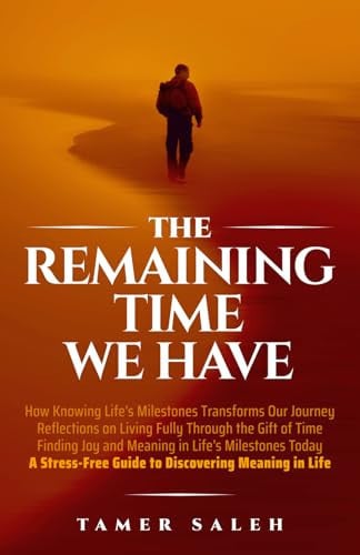 Cover of The Remaining Time We Have: HOW KNOWING LIFE’S MILESTONES TRANSFORMS OUR JOURNEY, REFLECTIONS ON LIVING FULLY THROUGH THE GIFT OF TIME, FINDING JOY AND MEANING IN LIFE’S MILESTONES TODAY