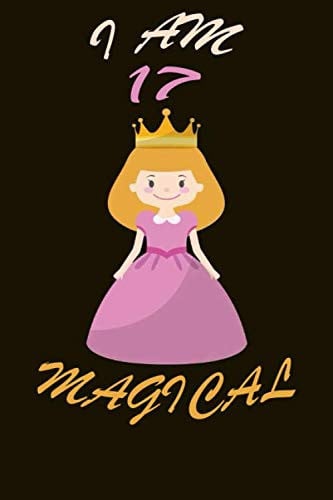 Cover of Princess Journal I Am 17 & Magical!: A Happy Birthday 17 Years Old Princess Notebook: 120 Blank Pages of High Quality White Paper, 6 X 9