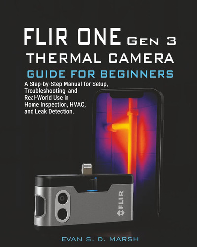 Cover of FLIR ONE Gen 3 THERMAL CAMERA GUIDE FOR BEGINNERS - A Step-by-Step Manual for Setup, Troubleshooting, and Real-World Use in Home Inspection, HVAC, and Leak Detection