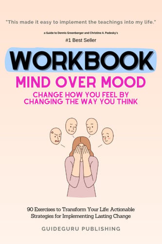 Cover of Workbook For Mind Over Mood: Change How You Feel by Changing the Way You Think by Dennis Greenberger and Christine A. Padesky: 90 Exercises to ... Strategies for Implementing Lasting Change