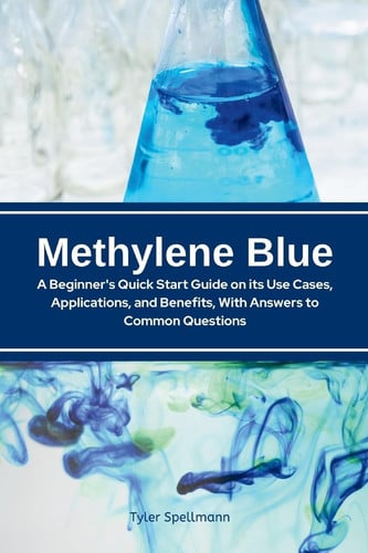 Cover of Methylene Blue - A Beginner's Quick Start Guide on Its Use Cases, Applications, and Benefits, With Answers to Common Questions
