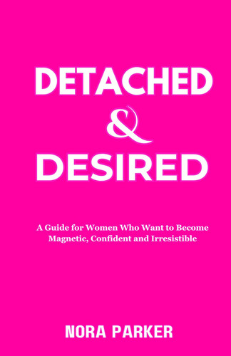 Cover of Detached & Desired: A Guide for Women Who Want to Become Magnetic, Confident and Irresistible