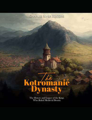 Cover of The Kotromanić Dynasty: The History and Legacy of the Kings Who Ruled Medieval Bosnia