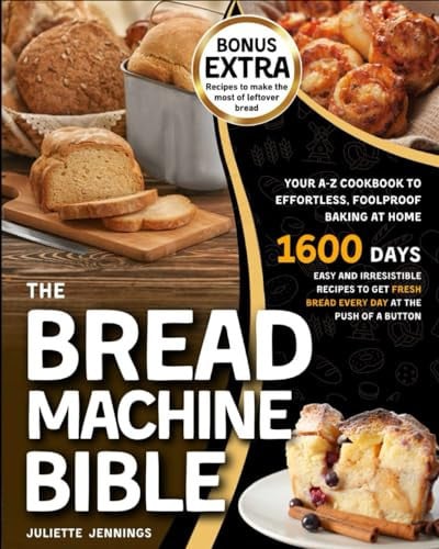 Cover of The Bread Machine Bible: Your A-Z Cookbook to Effortless, Foolproof Baking at Home. Easy and Irresistible Recipes to Get Fresh Bread Every Day at the Push of a Button
