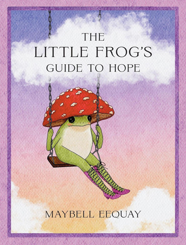Cover of The Little Frog's Guide to Hope - Love, Wisdom and Affirmations for Tough Days From the Internet’s Beloved Mushroom Frog