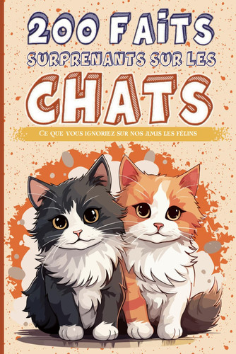 Cover of Les Chats - 200 Faits Surprenants Sur Les Chats Ce Que Vous Ignoriez Sur Nos Amis Les Félins