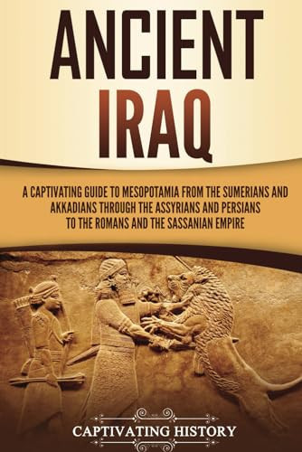 Cover of Ancient Iraq: A Captivating Guide to Mesopotamia From the Sumerians and Akkadians Through the Assyrians and Persians to the Romans and the Sassanian Empire
