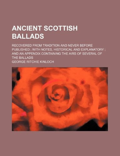 Cover of Ancient Scottish Ballads; Recovered From Tradition and Never Before Published With Notes, Historical and Explanatory and an Appendix Containing the Airs of Several of the Ballads
