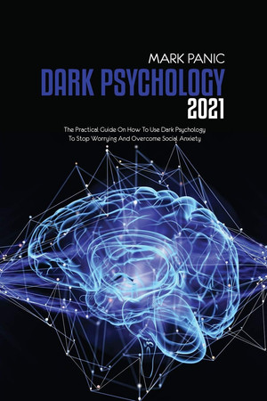 Cover of Dark Psychology 2021: The Practical Guide On How To Use Dark Psychology To Stop Worrying And Overcome Social Anxiety