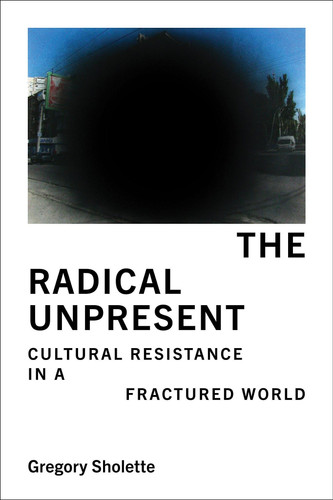 Cover of The Radical Unpresent: Cultural Resistance in a Fractured World