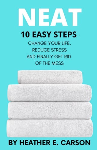 Cover of NEAT: 10 Easy Steps to Change Your Life, Reduce Stress and Finally Get Rid of the Mess (NEAT MASTERY: 10 Step Guide + Checklists and Schedules to ... Stress and Finally Get Rid of the Mess)