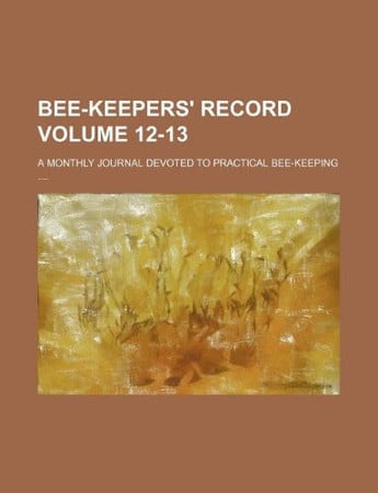 Cover of Bee-keepers' Record Volume 12-13 ; a Monthly Journal Devoted to Practical Bee-keeping