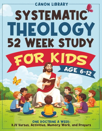 Cover of Systematic Theology for Kids — 52 Week Study: One Doctrine a Week With Bible Verses, Simple Explanations, Weekly Activities, Memory Verses, and Prayers for Families & Teachers