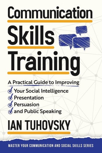 Cover of Communication Skills A Practical Guide to Improving Your Social Intelligence, Presentation, Persuasion and Public Speaking