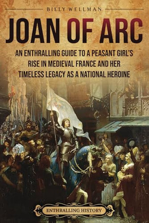 Cover of Joan of Arc: An Enthralling Guide to a Peasant Girl’s Rise in Medieval France and Her Timeless Legacy as a National Heroine (Europe)