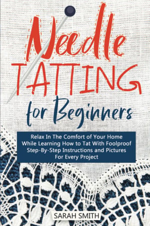 Cover of Needle Tatting For Beginners: Relax In The Comfort of Your Home While Learning How to Tat With Foolproof Step-By- Step Instructions For Every Project