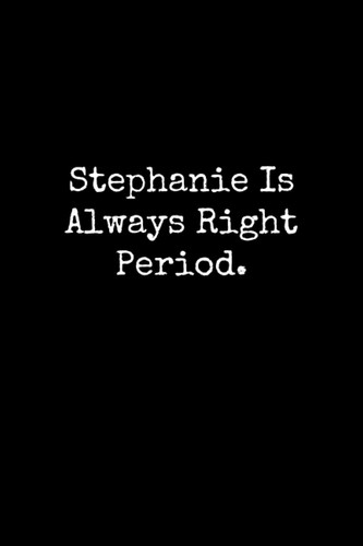 Cover of Stephanie Is Always Right Period: Stephanie Notebook, Funny Gift For Stephanie, Personal Stephanie Journal, Stephanie Notepad, Stephanie Gift Ideas