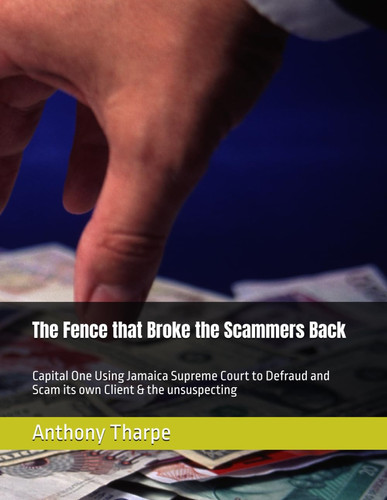Cover of The Fence That Broke the Scammers Back: Capital One Using Jamaica Supreme Court to Defraud and Scam Its Own Client & the Unsuspecting