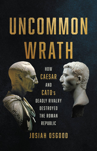 Cover of Uncommon Wrath: How Caesar and Cato's Deadly Rivalry Destroyed the Roman Republic