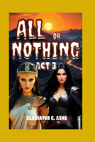 Cover of All Or Nothing ACT 3 - The Dance of Creation and Destruction on the Edge of Eternity