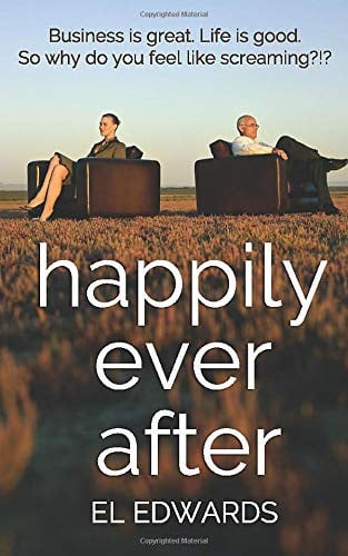 Cover of Happily Ever After: Business Is Great. Life Is Good. So Why Do You Feel Like Screaming?!?